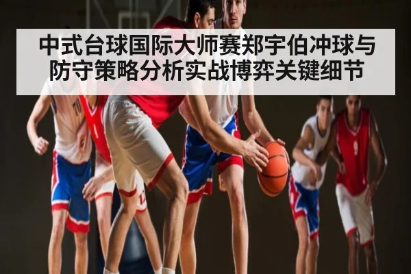 中式台球国际大师赛郑宇伯冲球与防守策略分析实战博弈关键细节