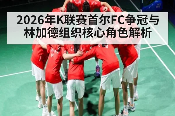 2026年K联赛首尔FC争冠与林加德组织核心角色解析
