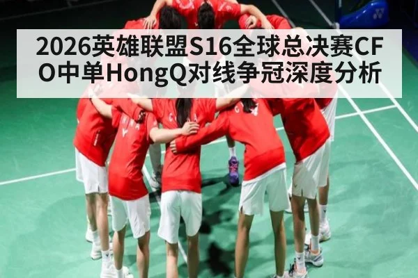 2026英雄联盟S16全球总决赛CFO中单HongQ对线争冠深度分析