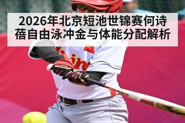 2026年北京短池世锦赛何诗蓓自由泳冲金与体能分配解析