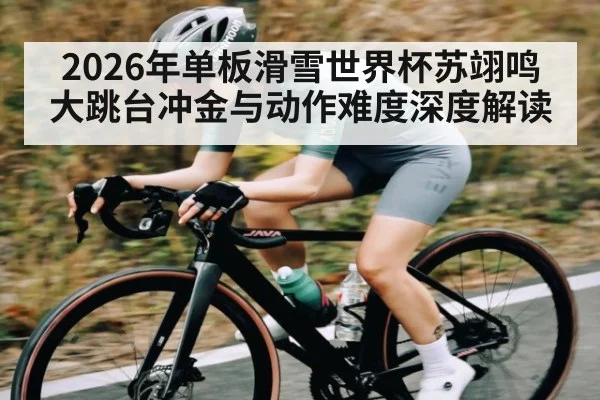 2026年单板滑雪世界杯苏翊鸣大跳台冲金与动作难度深度解读